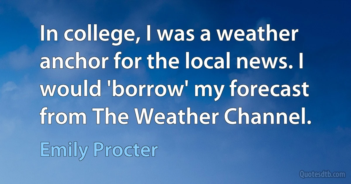 In college, I was a weather anchor for the local news. I would 'borrow' my forecast from The Weather Channel. (Emily Procter)