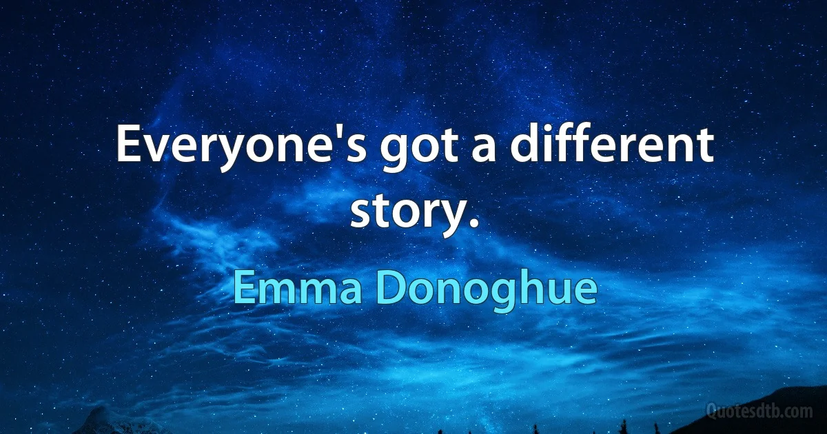 Everyone's got a different story. (Emma Donoghue)