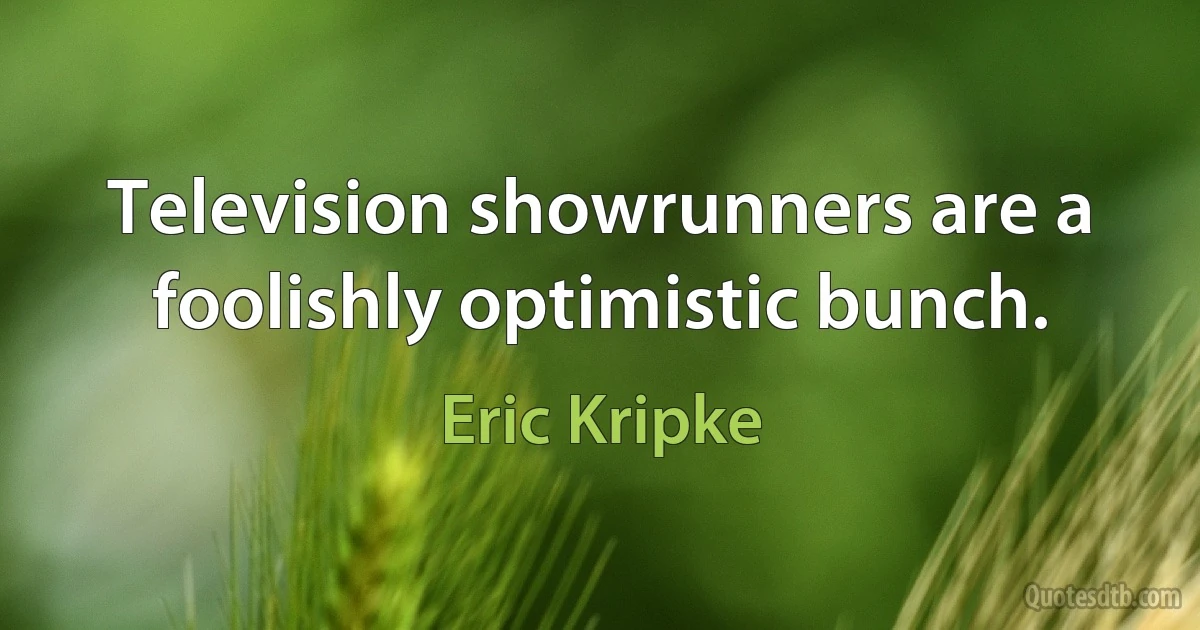 Television showrunners are a foolishly optimistic bunch. (Eric Kripke)