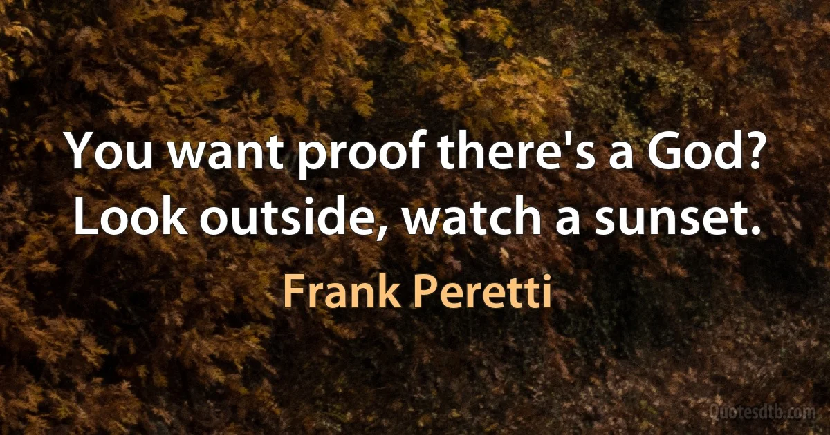 You want proof there's a God? Look outside, watch a sunset. (Frank Peretti)