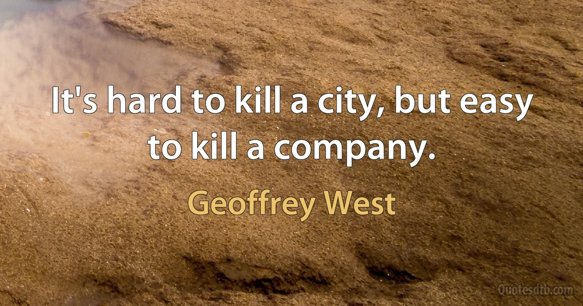 It's hard to kill a city, but easy to kill a company. (Geoffrey West)