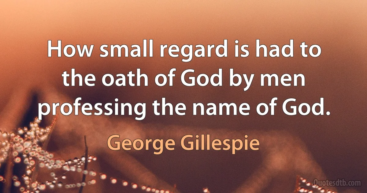 How small regard is had to the oath of God by men professing the name of God. (George Gillespie)