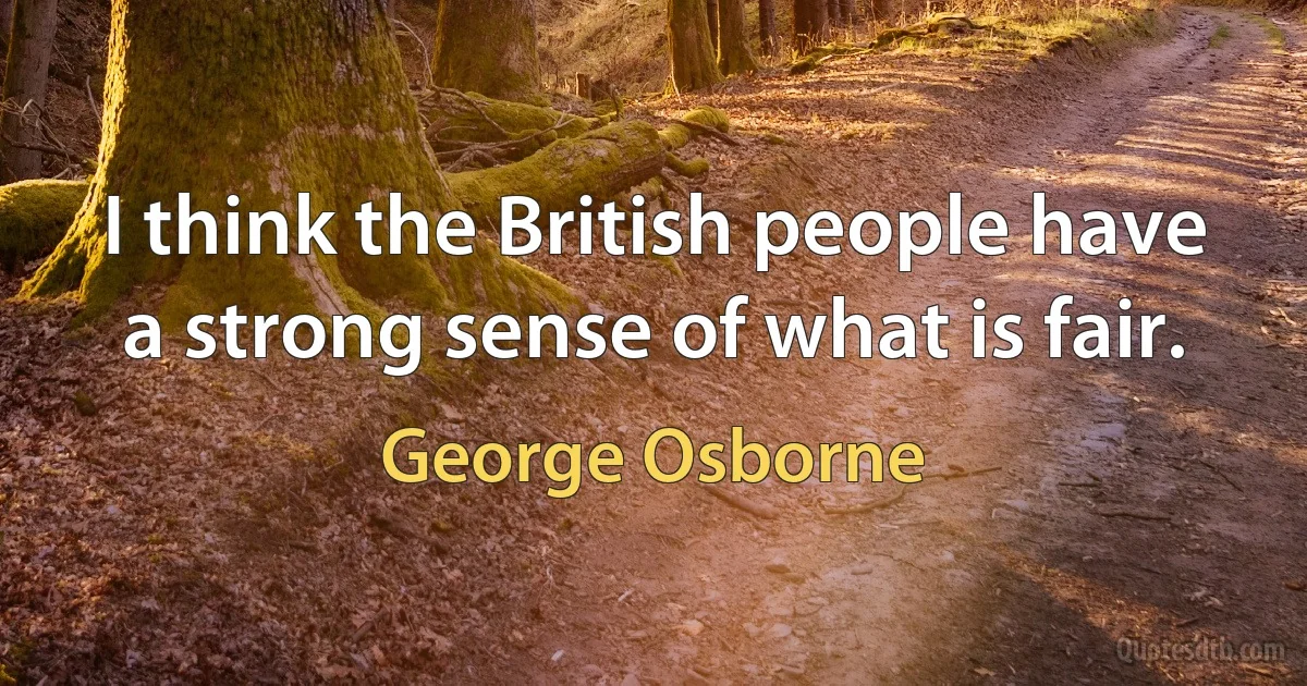 I think the British people have a strong sense of what is fair. (George Osborne)