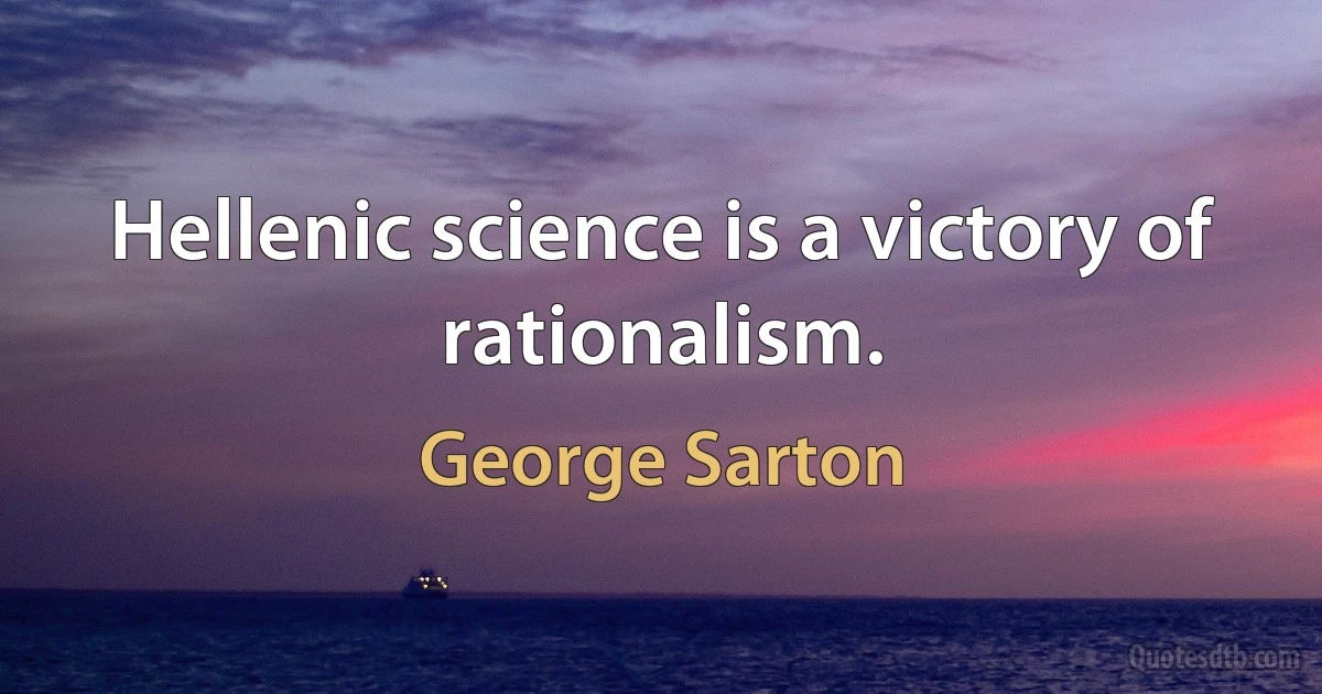 Hellenic science is a victory of rationalism. (George Sarton)