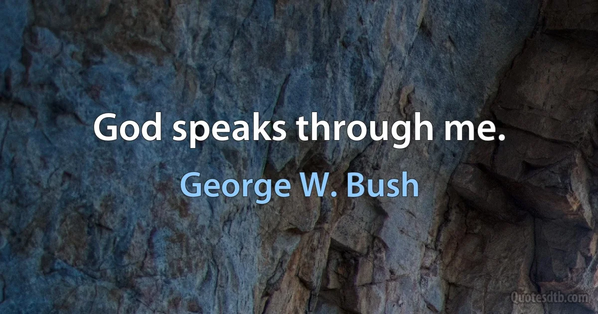 God speaks through me. (George W. Bush)