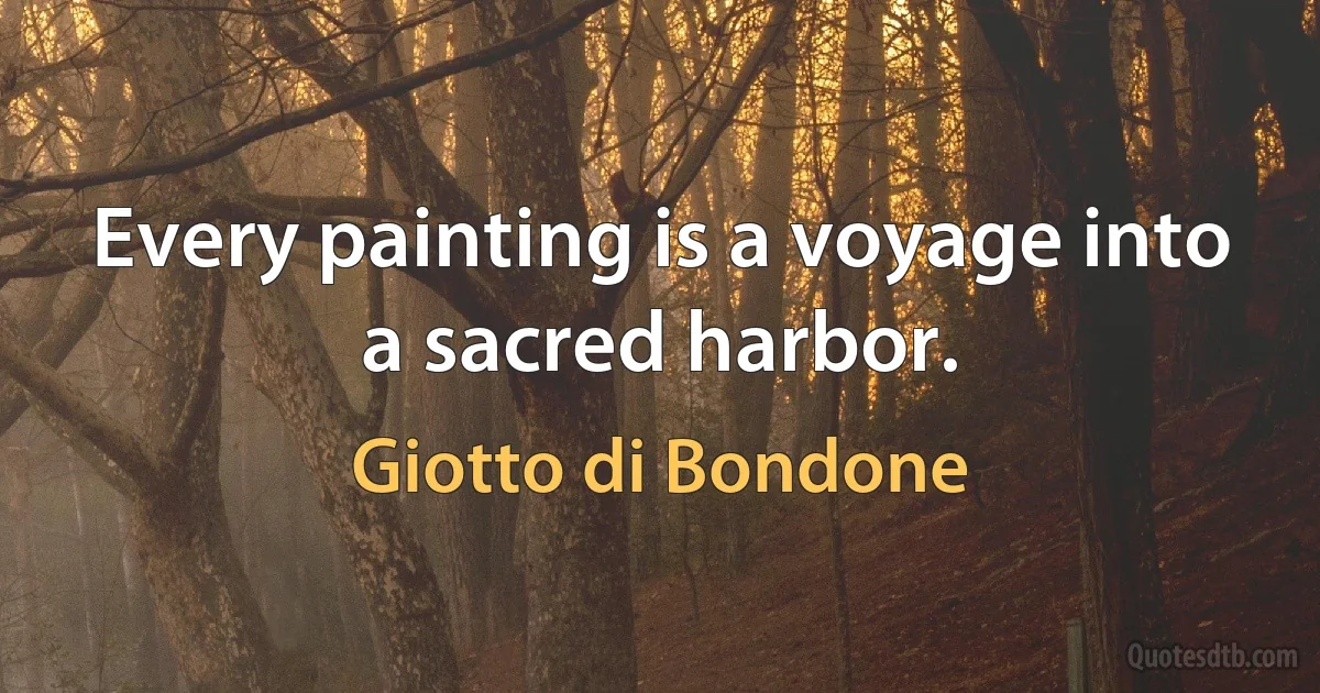 Every painting is a voyage into a sacred harbor. (Giotto di Bondone)