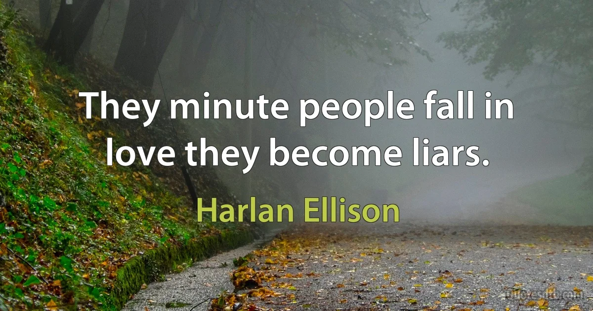 They minute people fall in love they become liars. (Harlan Ellison)