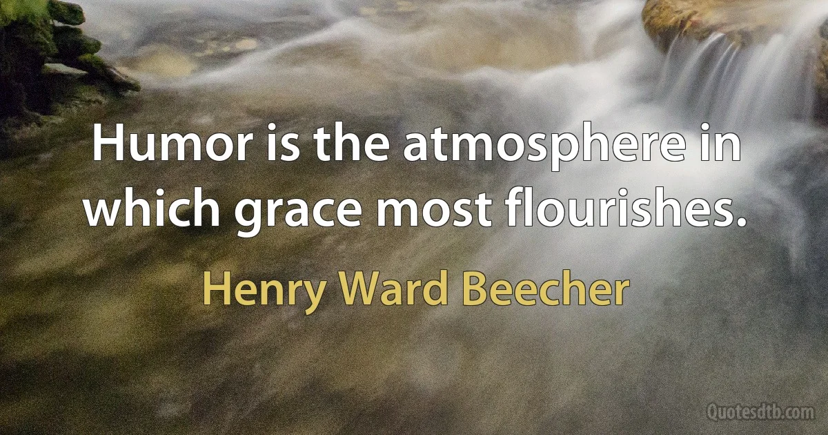 Humor is the atmosphere in which grace most flourishes. (Henry Ward Beecher)