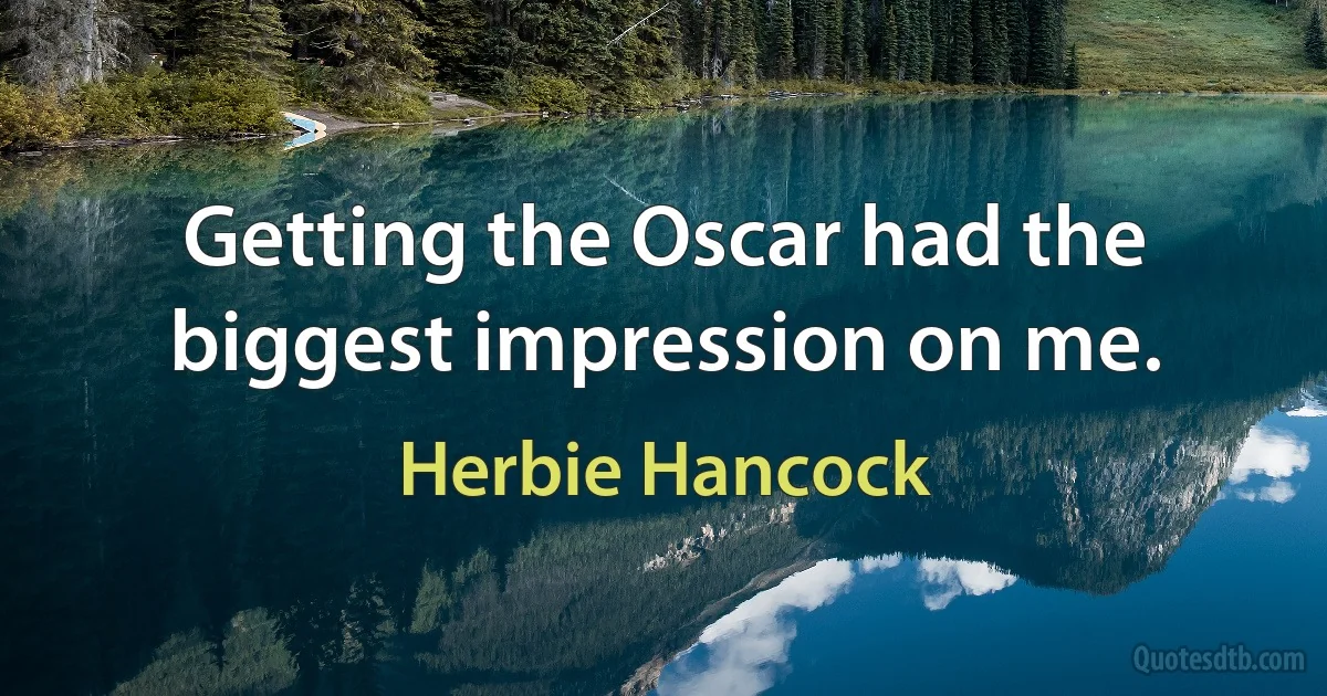 Getting the Oscar had the biggest impression on me. (Herbie Hancock)