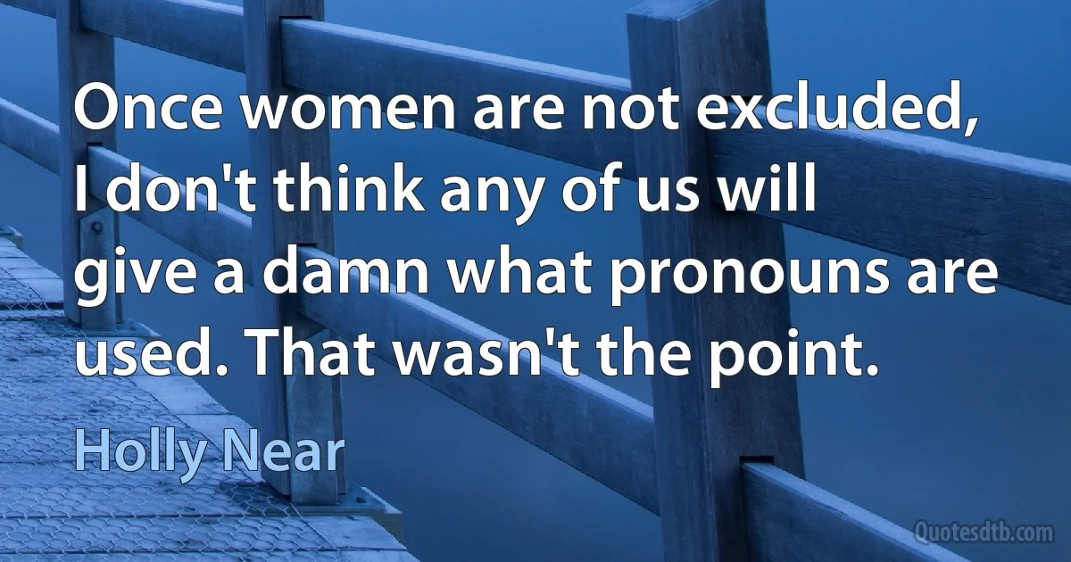 Once women are not excluded, I don't think any of us will give a damn what pronouns are used. That wasn't the point. (Holly Near)