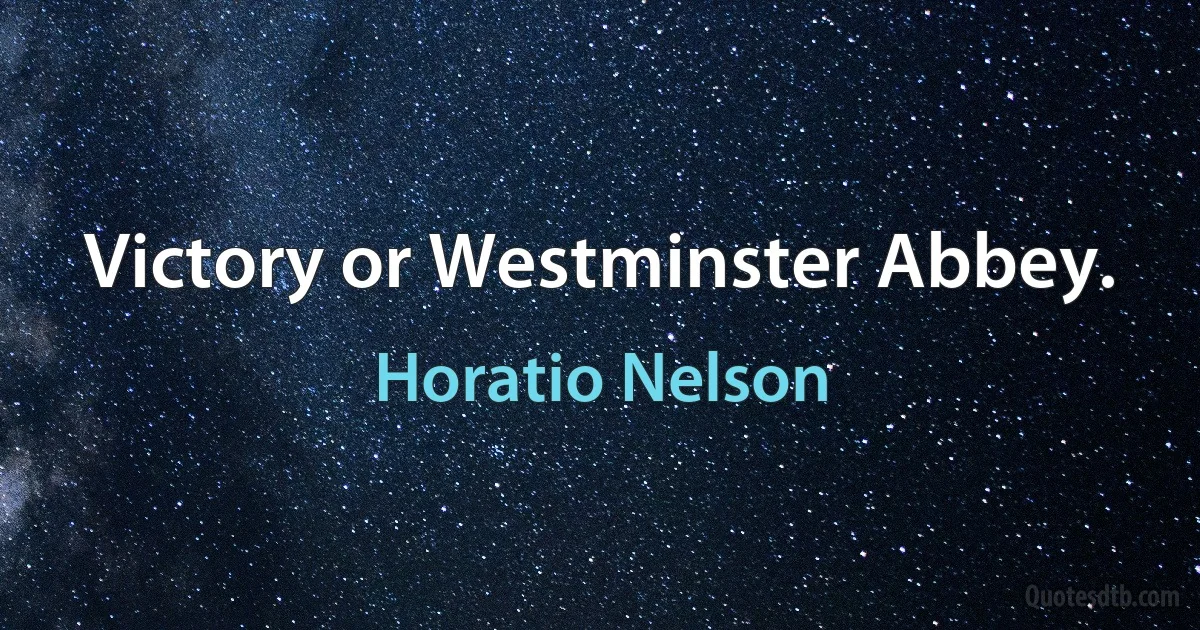 Victory or Westminster Abbey. (Horatio Nelson)