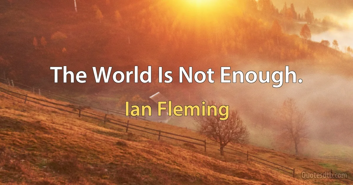 The World Is Not Enough. (Ian Fleming)