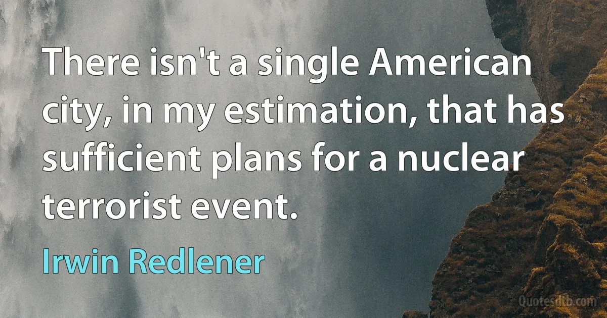 There isn't a single American city, in my estimation, that has sufficient plans for a nuclear terrorist event. (Irwin Redlener)