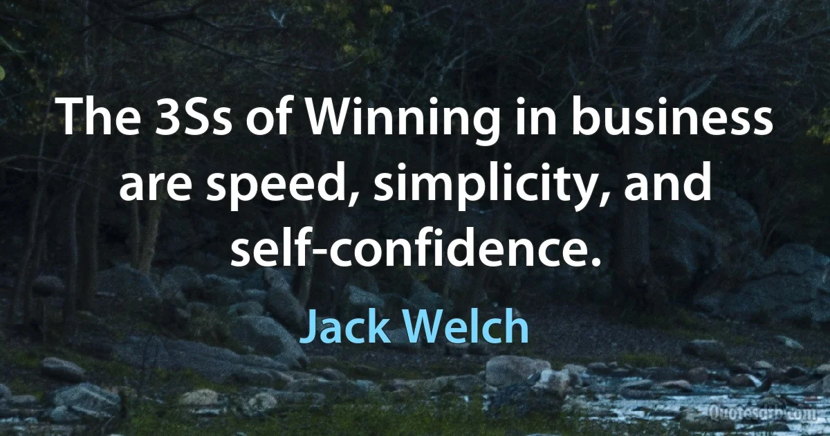 The 3Ss of Winning in business are speed, simplicity, and self-confidence. (Jack Welch)