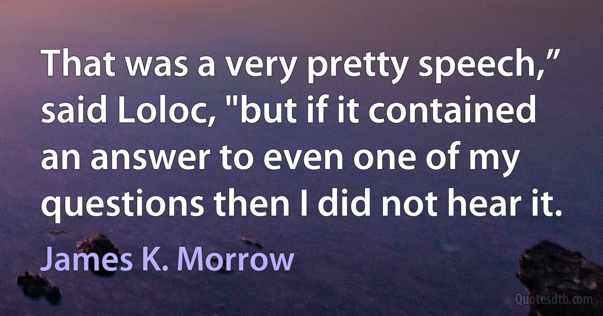 That was a very pretty speech,” said Loloc, "but if it contained an answer to even one of my questions then I did not hear it. (James K. Morrow)