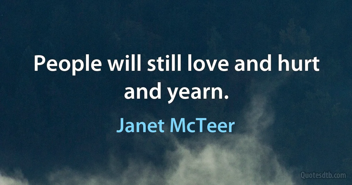 People will still love and hurt and yearn. (Janet McTeer)