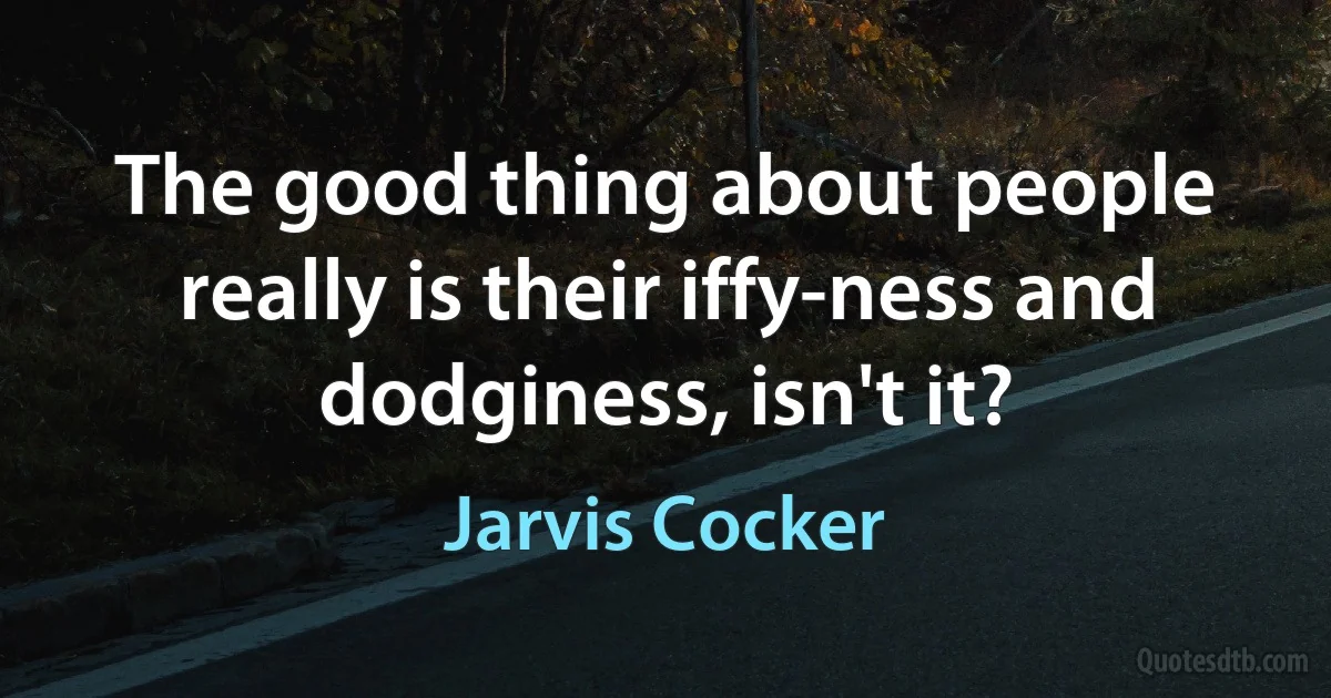 The good thing about people really is their iffy-ness and dodginess, isn't it? (Jarvis Cocker)