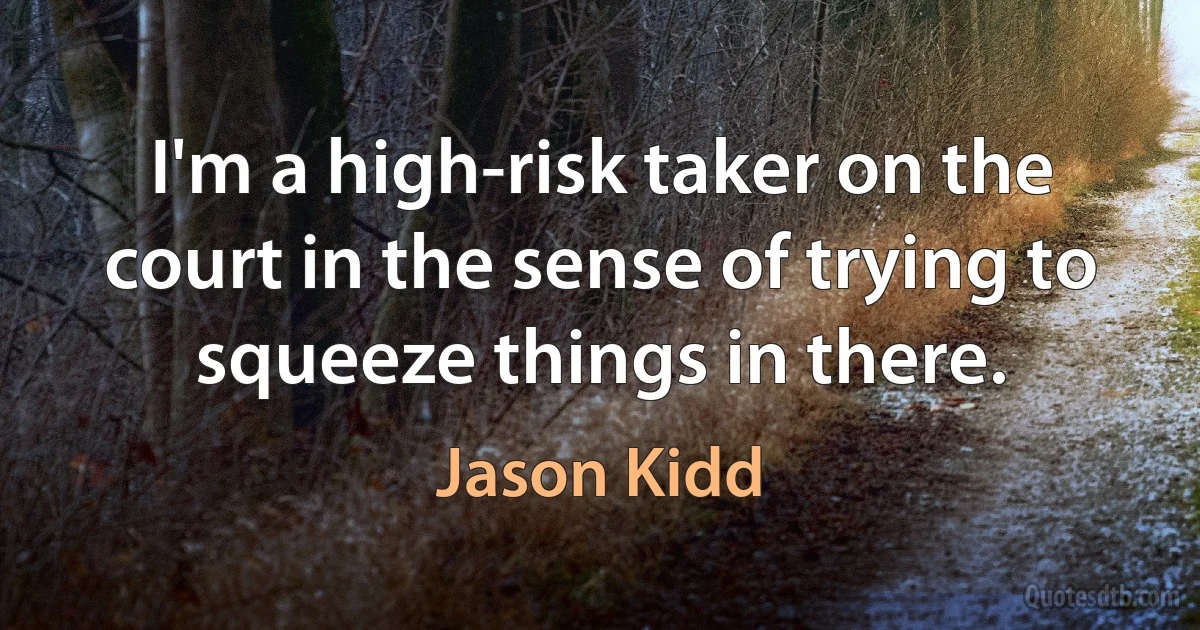 I'm a high-risk taker on the court in the sense of trying to squeeze things in there. (Jason Kidd)