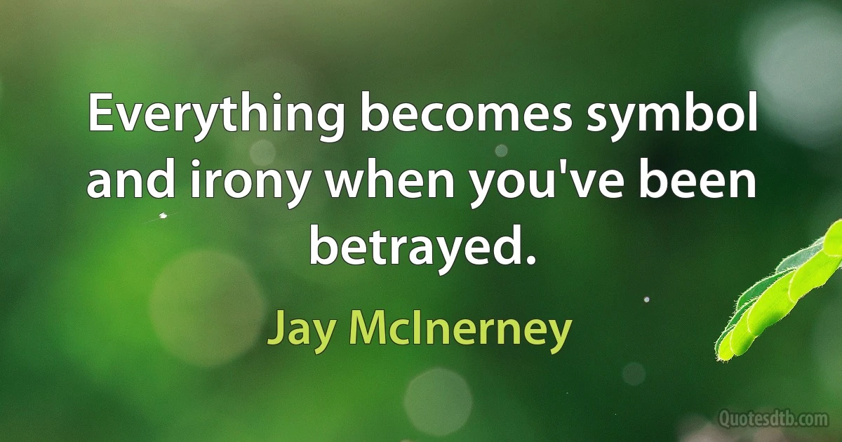 Everything becomes symbol and irony when you've been betrayed. (Jay McInerney)