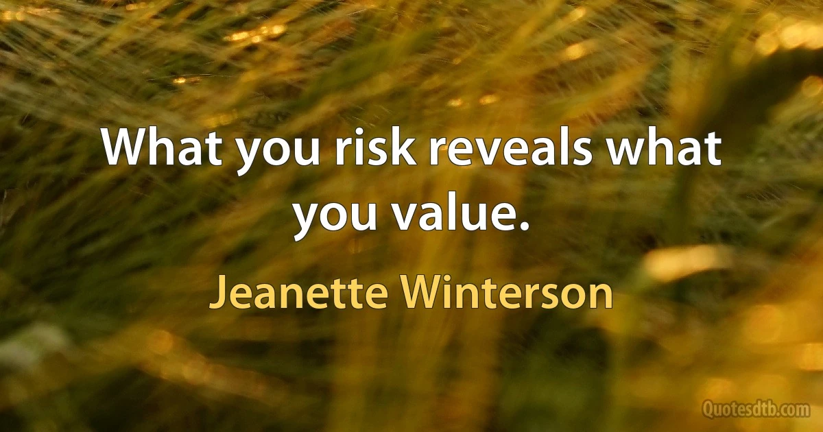 What you risk reveals what you value. (Jeanette Winterson)