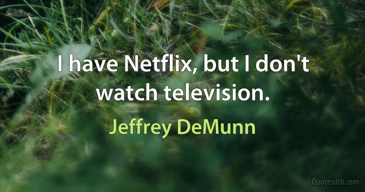 I have Netflix, but I don't watch television. (Jeffrey DeMunn)