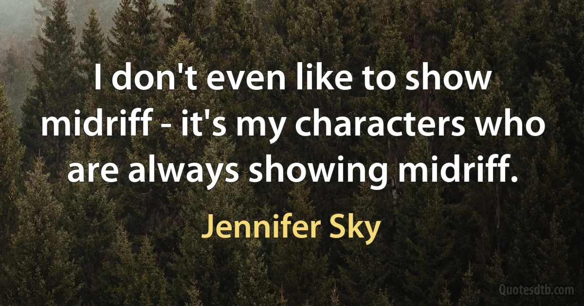 I don't even like to show midriff - it's my characters who are always showing midriff. (Jennifer Sky)