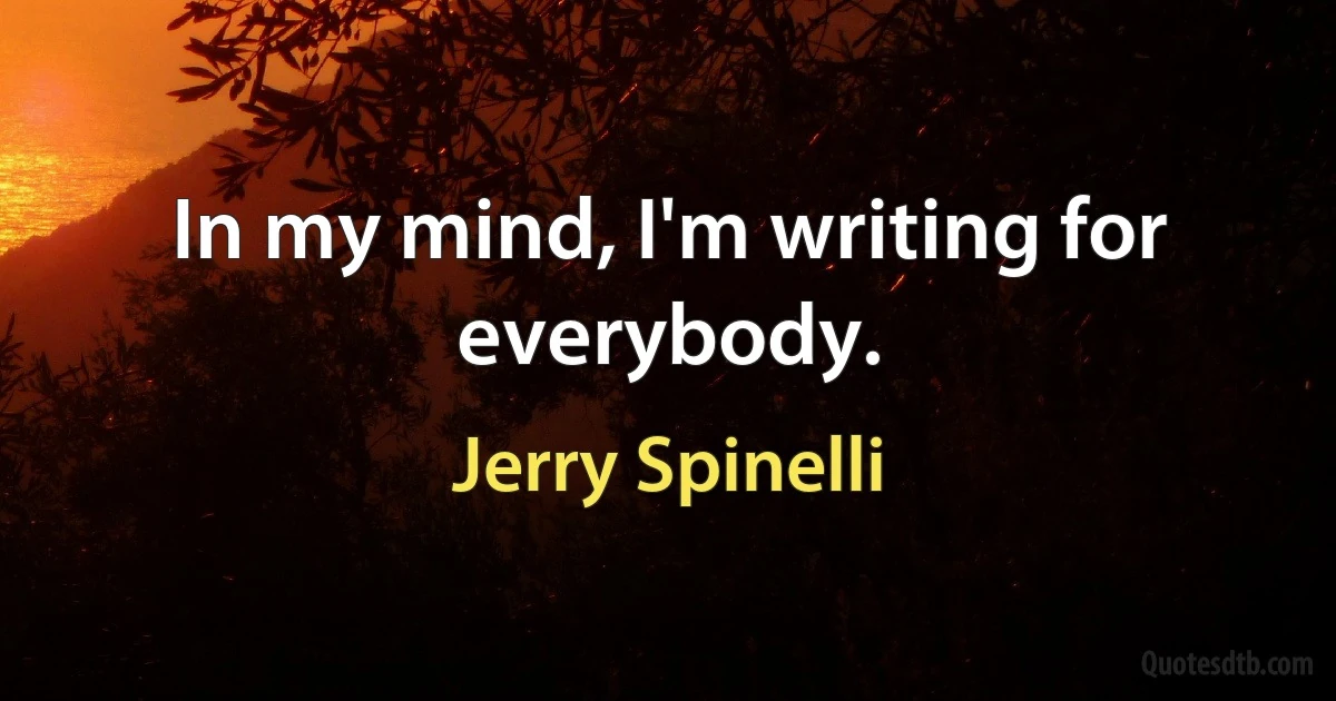 In my mind, I'm writing for everybody. (Jerry Spinelli)