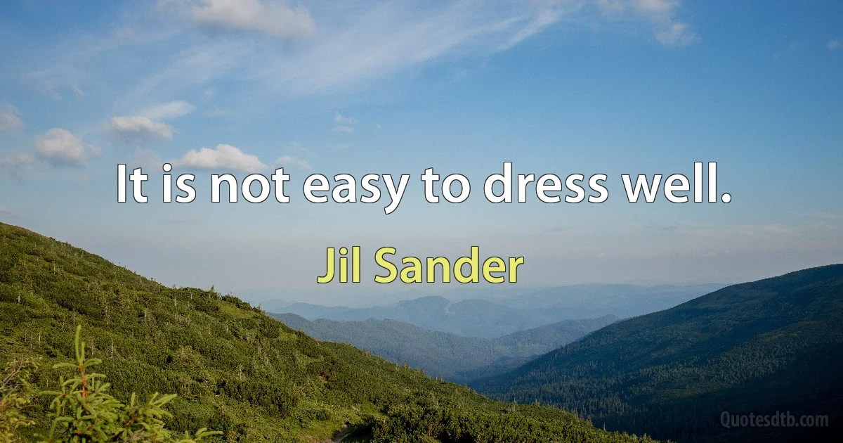 It is not easy to dress well. (Jil Sander)