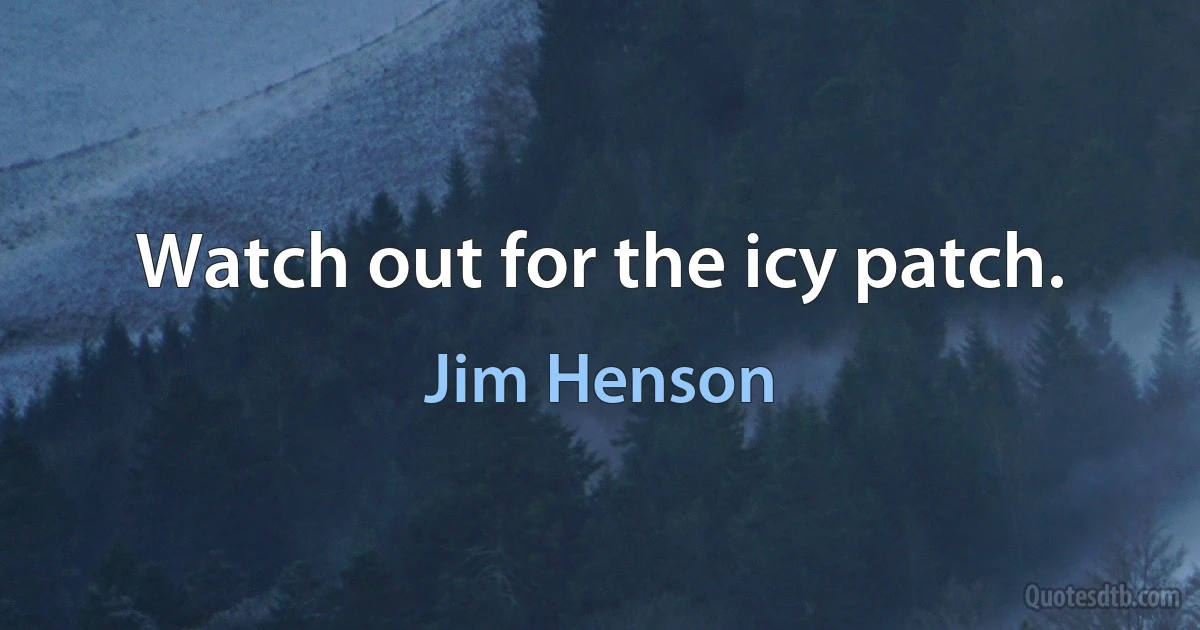 Watch out for the icy patch. (Jim Henson)