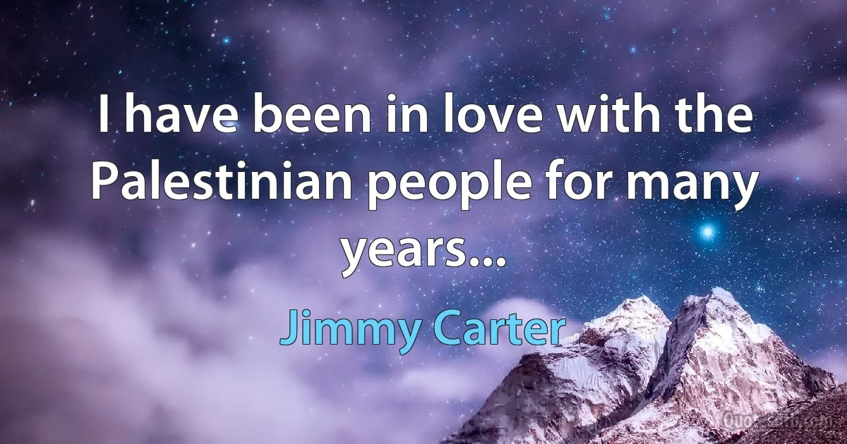 I have been in love with the Palestinian people for many years... (Jimmy Carter)