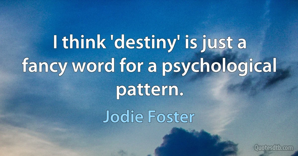 I think 'destiny' is just a fancy word for a psychological pattern. (Jodie Foster)