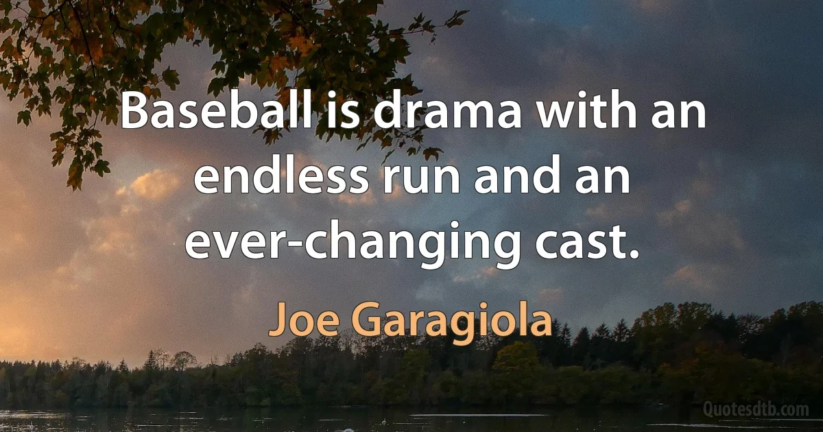 Baseball is drama with an endless run and an ever-changing cast. (Joe Garagiola)