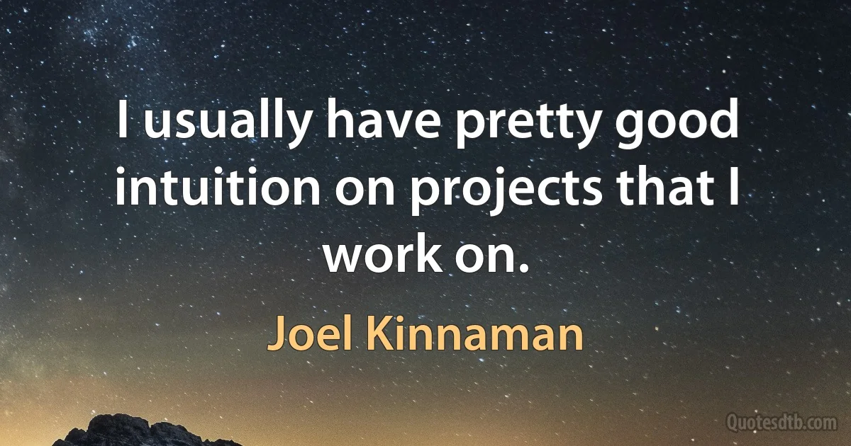 I usually have pretty good intuition on projects that I work on. (Joel Kinnaman)