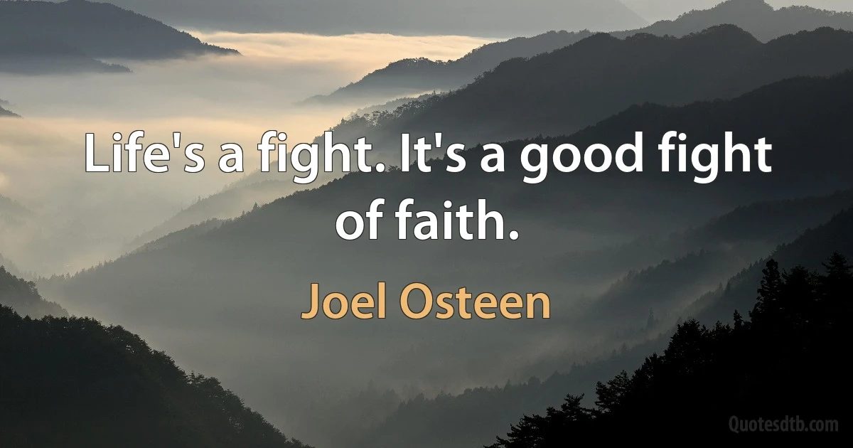 Life's a fight. It's a good fight of faith. (Joel Osteen)