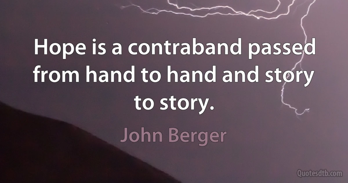 Hope is a contraband passed from hand to hand and story to story. (John Berger)