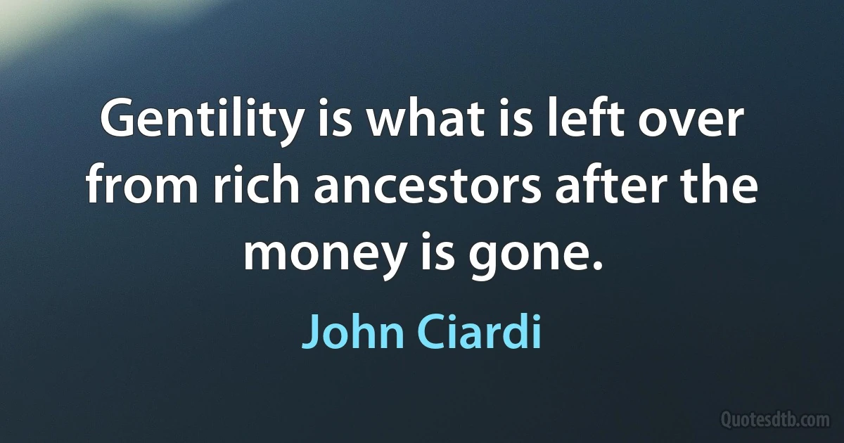 Gentility is what is left over from rich ancestors after the money is gone. (John Ciardi)