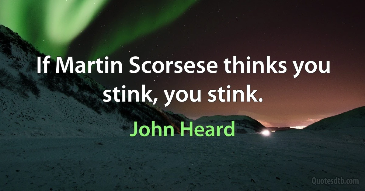 If Martin Scorsese thinks you stink, you stink. (John Heard)