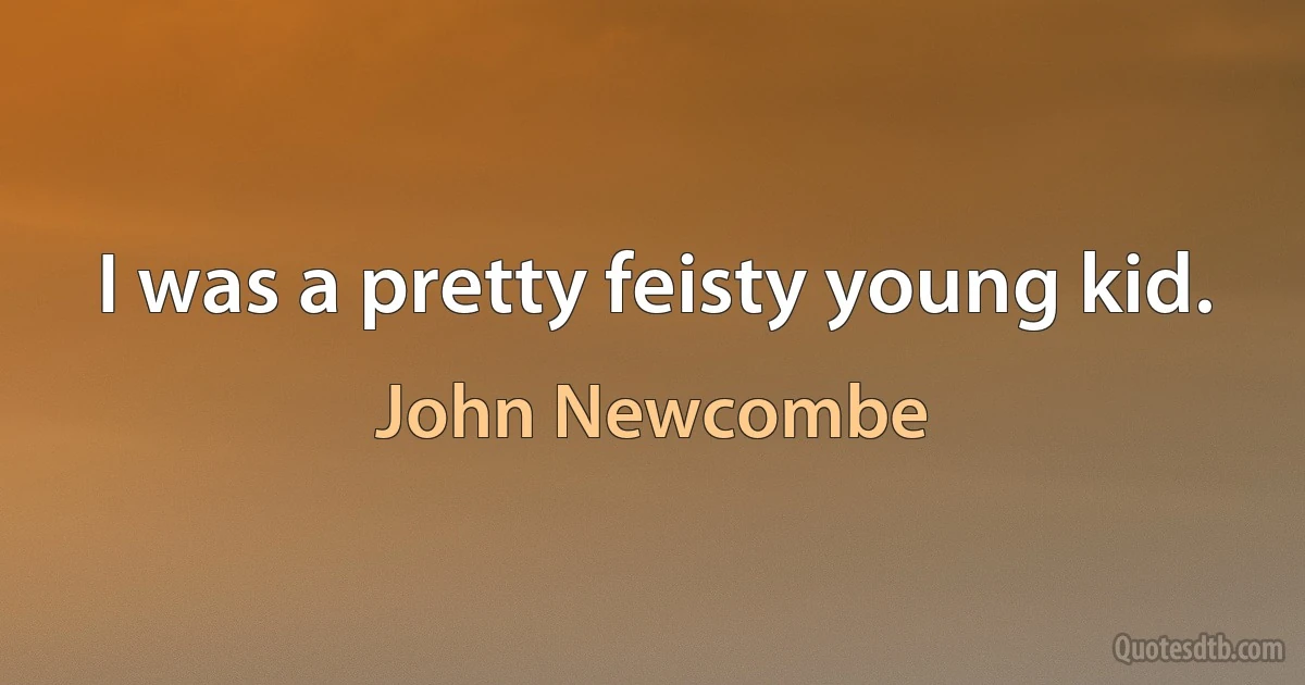 I was a pretty feisty young kid. (John Newcombe)