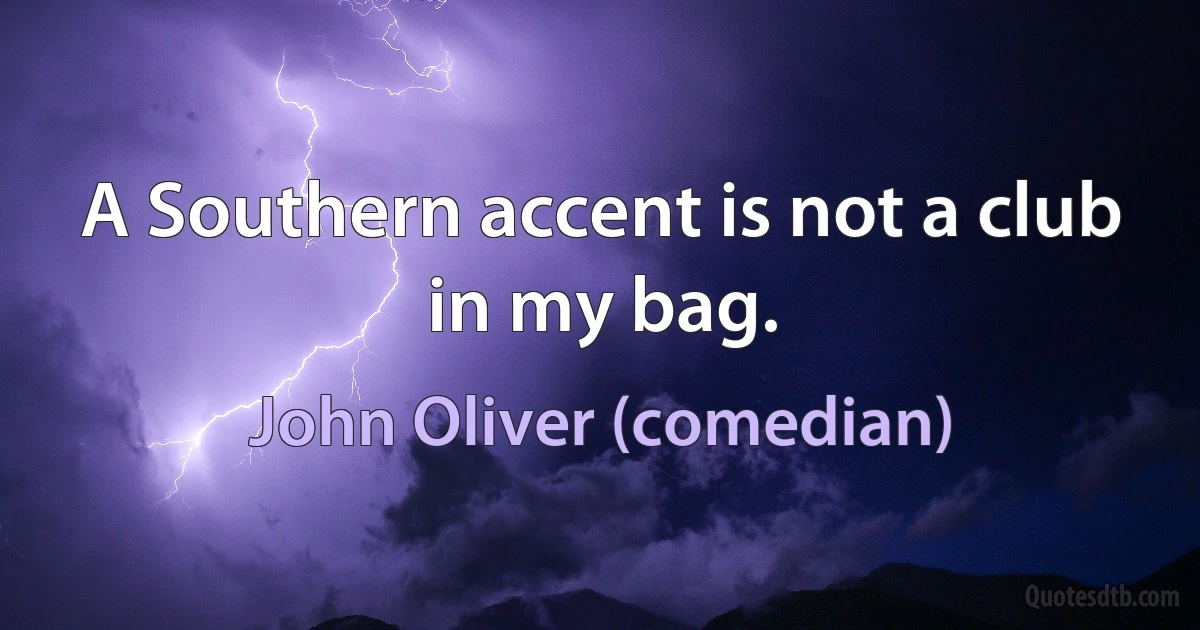 A Southern accent is not a club in my bag. (John Oliver (comedian))