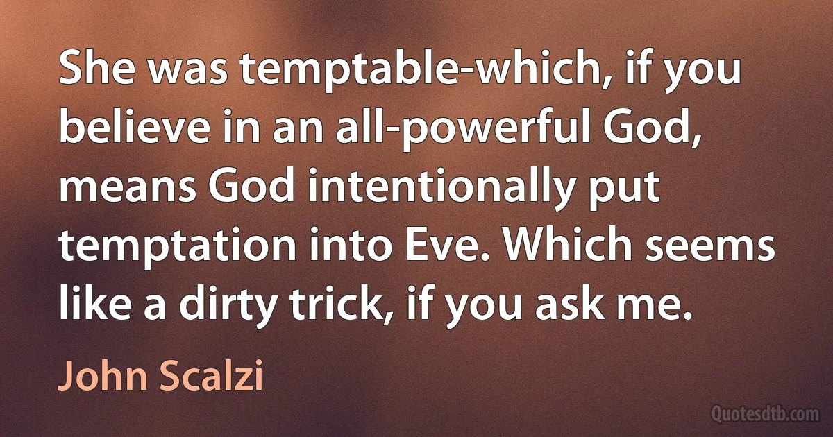 She was temptable-which, if you believe in an all-powerful God, means God intentionally put temptation into Eve. Which seems like a dirty trick, if you ask me. (John Scalzi)