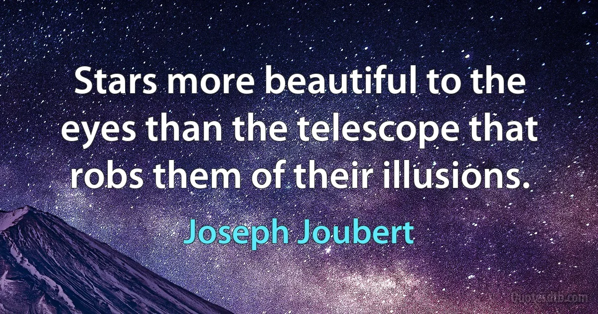 Stars more beautiful to the eyes than the telescope that robs them of their illusions. (Joseph Joubert)