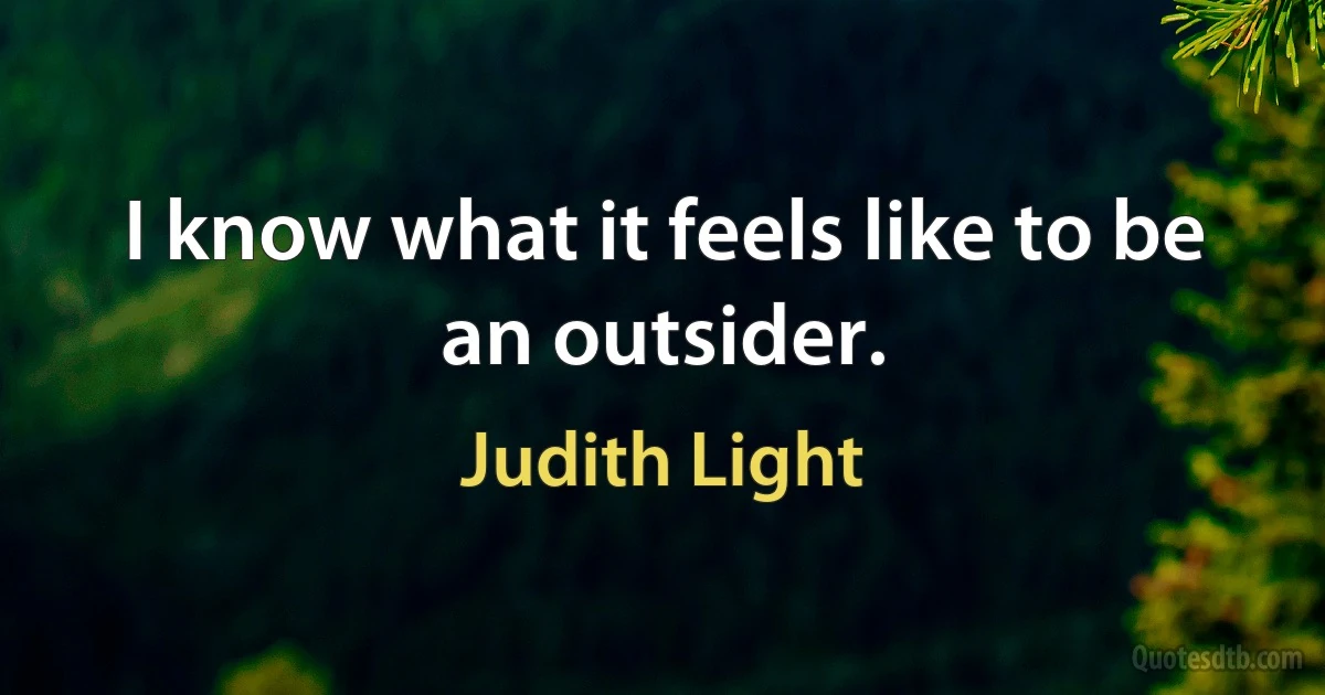 I know what it feels like to be an outsider. (Judith Light)