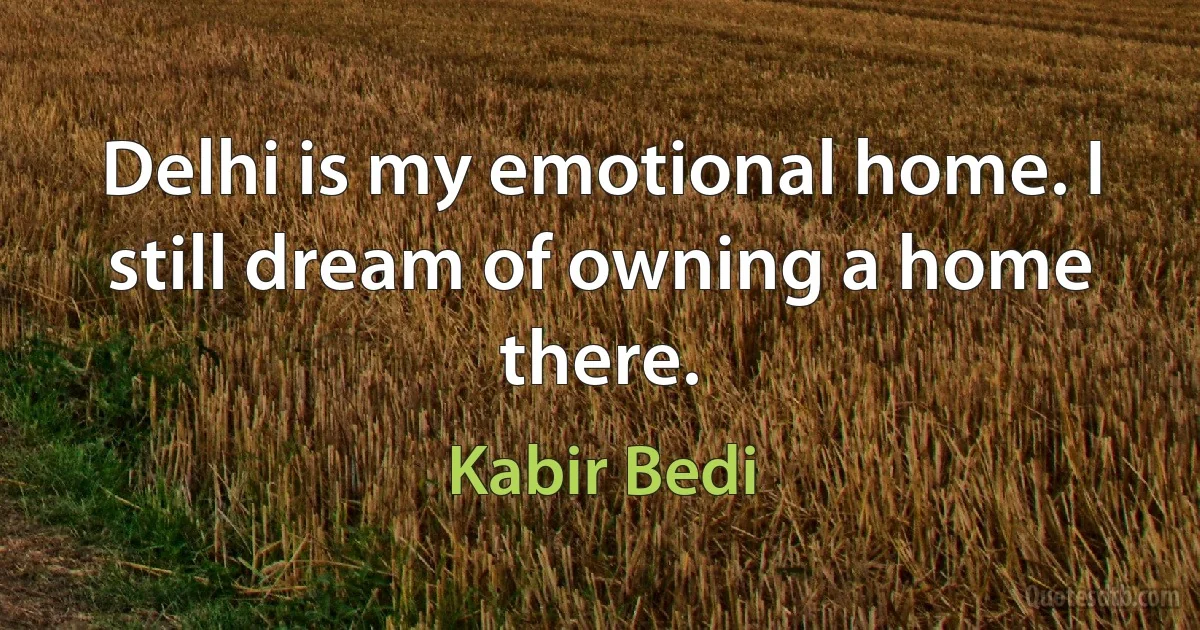 Delhi is my emotional home. I still dream of owning a home there. (Kabir Bedi)