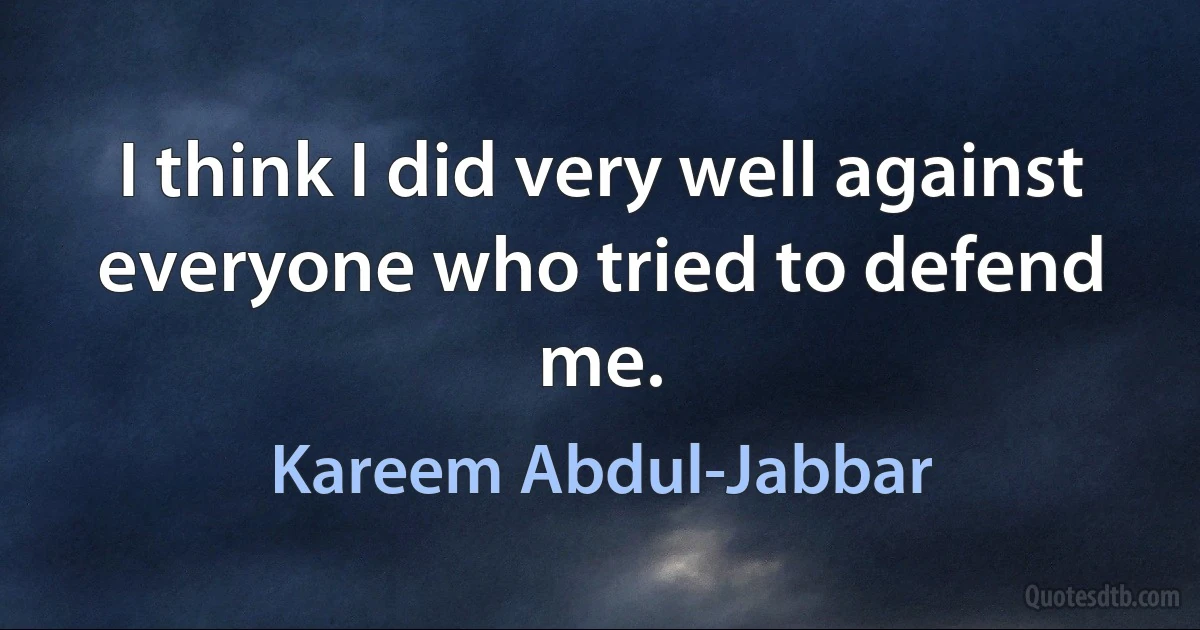 I think I did very well against everyone who tried to defend me. (Kareem Abdul-Jabbar)