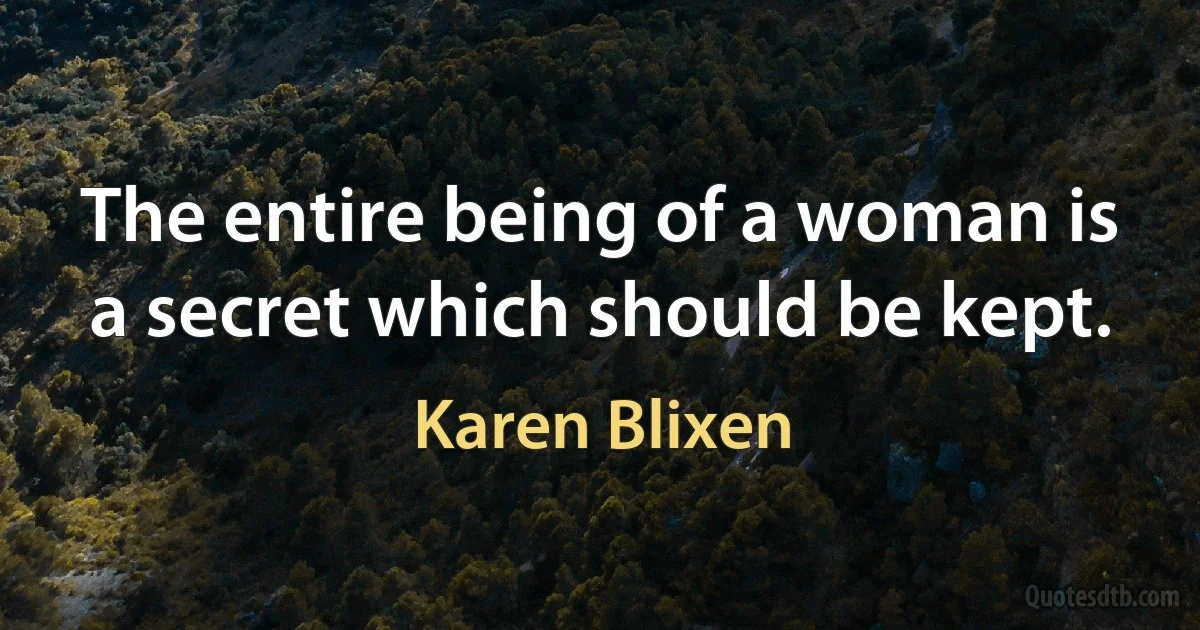 The entire being of a woman is a secret which should be kept. (Karen Blixen)