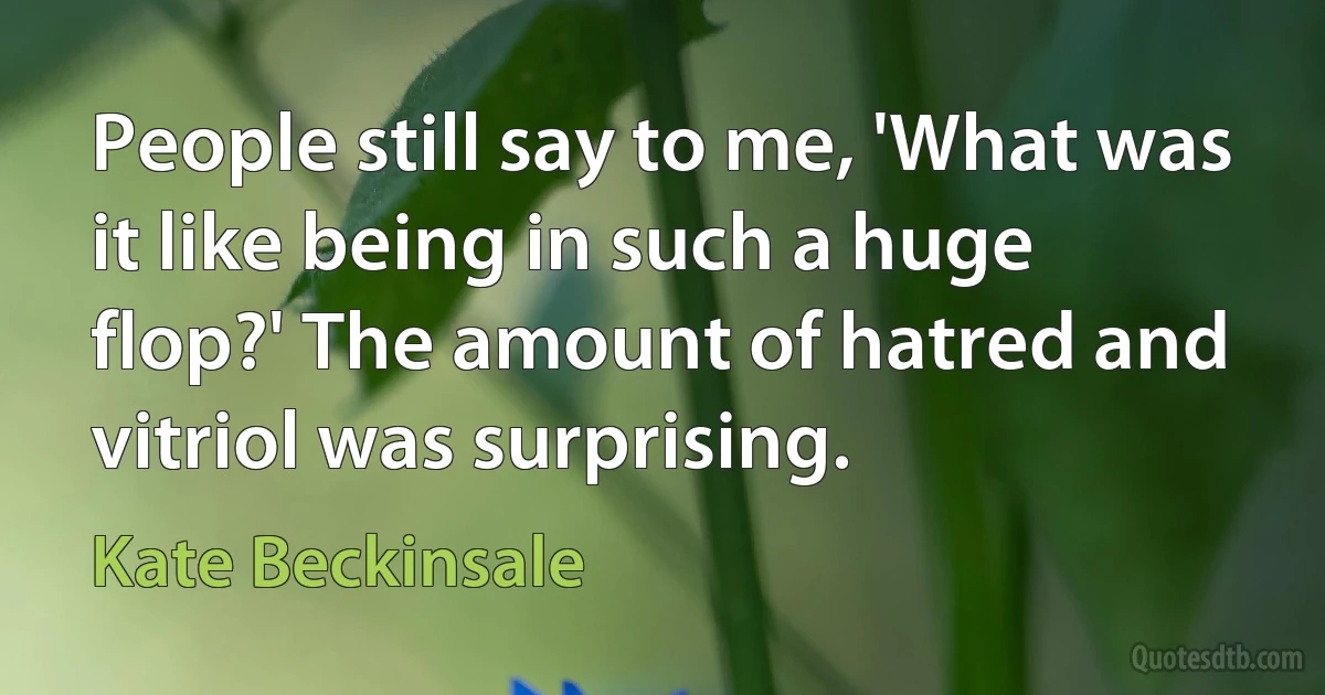 People still say to me, 'What was it like being in such a huge flop?' The amount of hatred and vitriol was surprising. (Kate Beckinsale)