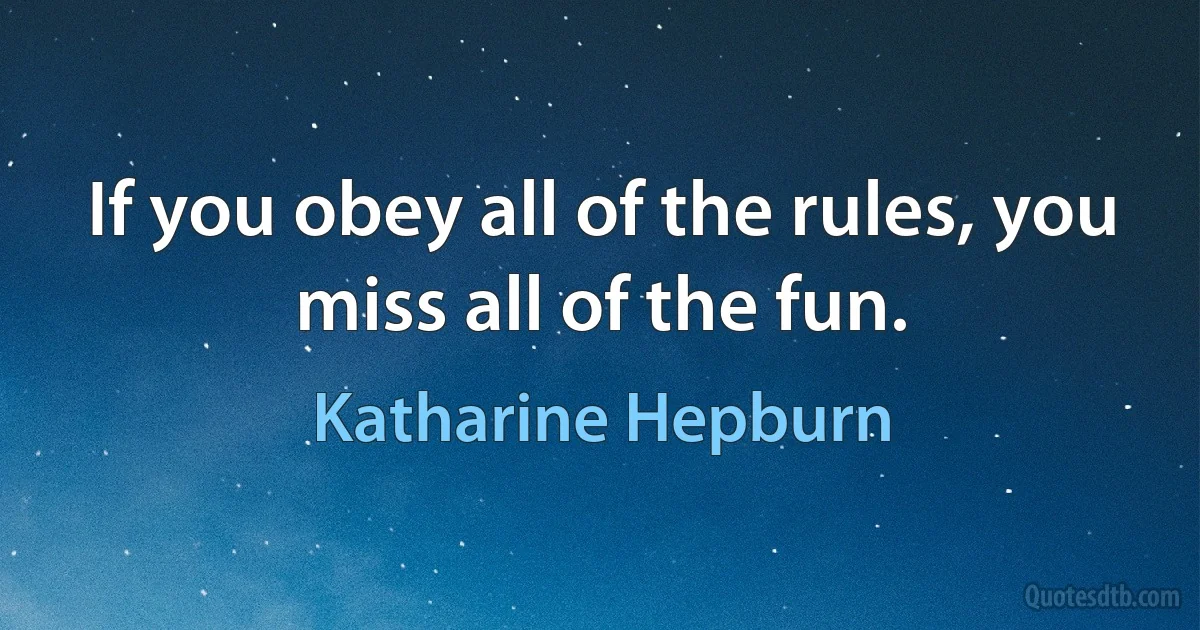 If you obey all of the rules, you miss all of the fun. (Katharine Hepburn)