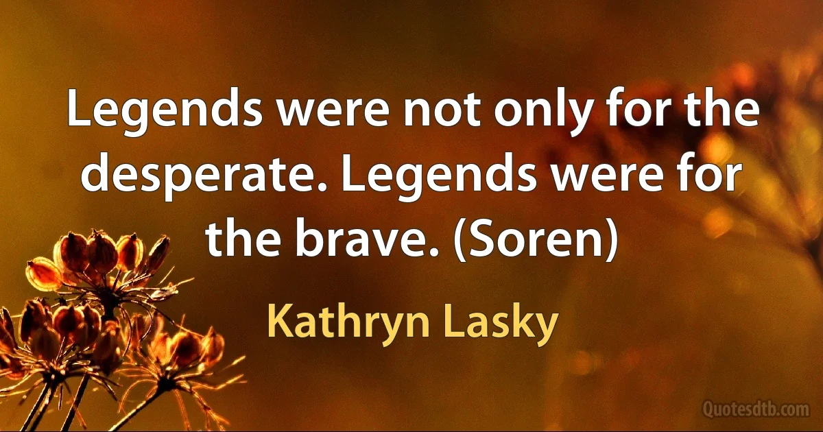 Legends were not only for the desperate. Legends were for the brave. (Soren) (Kathryn Lasky)