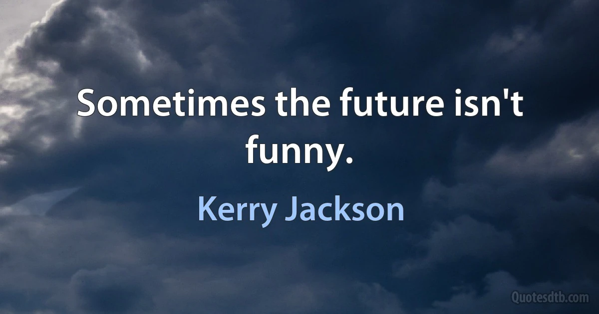 Sometimes the future isn't funny. (Kerry Jackson)