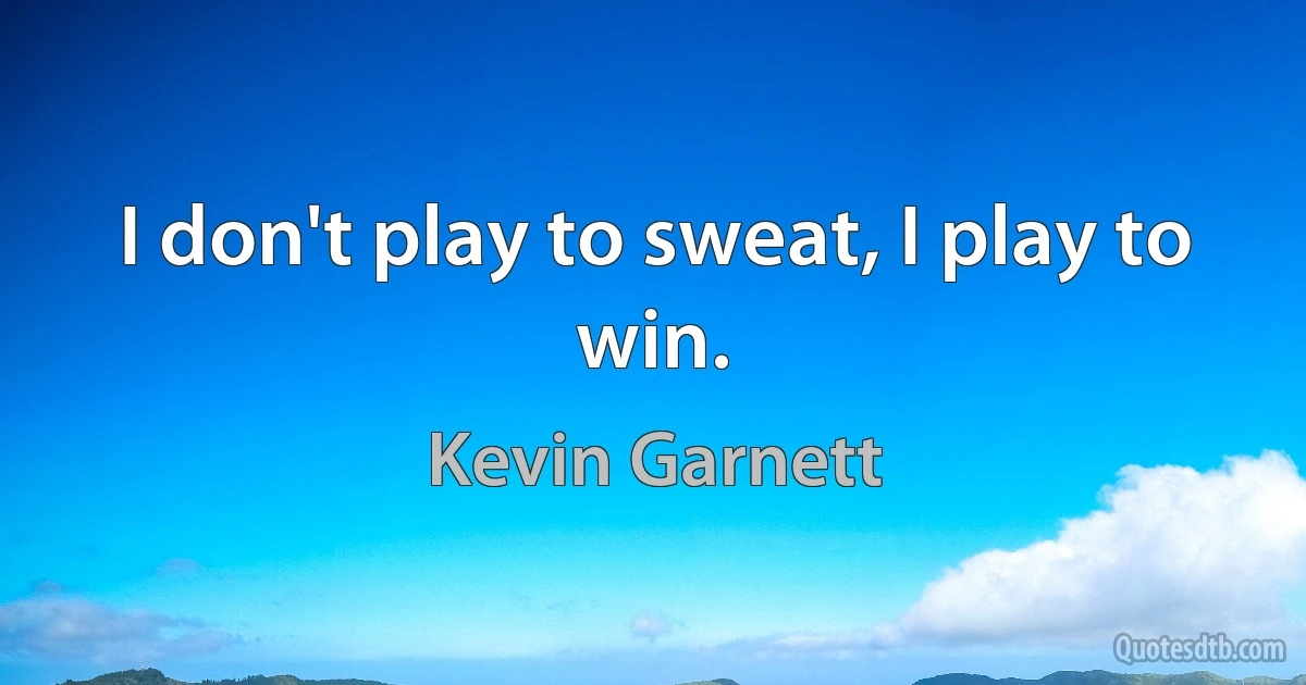 I don't play to sweat, I play to win. (Kevin Garnett)